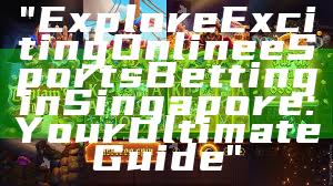 "Explore Exciting Online eSports Betting in Singapore: Your Ultimate Guide"