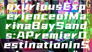 "Explore the Luxurious Experience of Marina Bay Sands: A Premier Destination in Singapore"