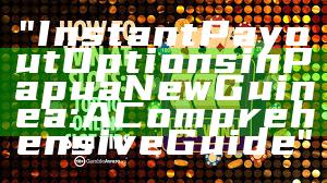 "Instant Payout Options in Papua New Guinea: A Comprehensive Guide"