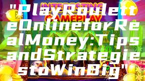 "Play Roulette Online for Real Money: Tips and Strategies to Win Big"
