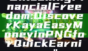 "Unlocking Financial Freedom: Discover Kaya Easy Money in PNG for Quick Earnings"