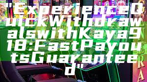 "Experience Quick Withdrawals with Kaya918: Fast Payouts Guaranteed"