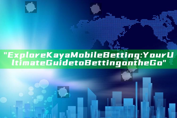 "Explore Kaya Mobile Betting: Your Ultimate Guide to Betting on the Go"