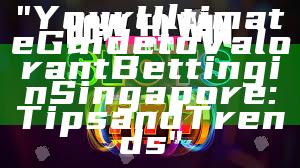 "Your Ultimate Guide to Valorant Betting in Singapore: Tips and Trends"